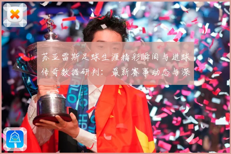 苏亚雷斯足球生涯精彩瞬间与进球传奇数据研判：最新赛事动态与深度分析