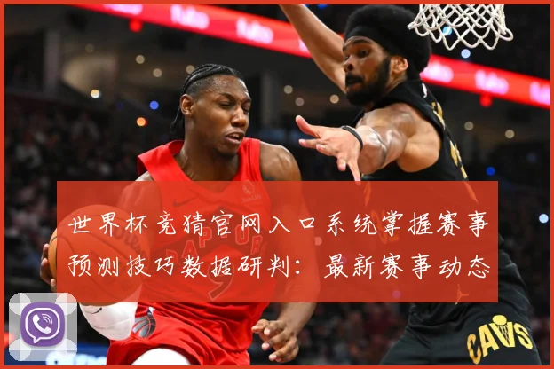 世界杯竞猜官网入口系统掌握赛事预测技巧数据研判：最新赛事动态与深度分析