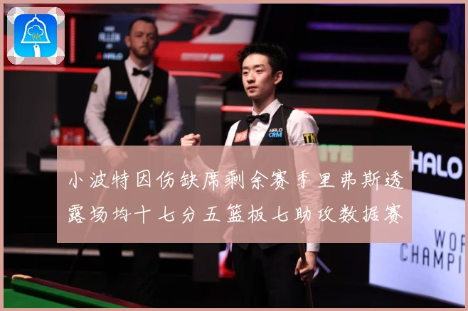 小波特因伤缺席剩余赛季里弗斯透露场均十七分五篮板七助攻数据赛场复盘：最新赛事动态与深度分析