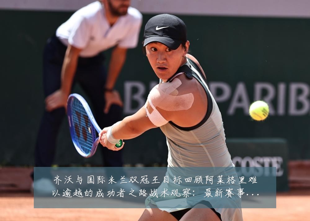 齐沃与国际米兰双冠王目标回顾阿莱格里难以逾越的成功者之路战术观察：最新赛事动态与深度分析