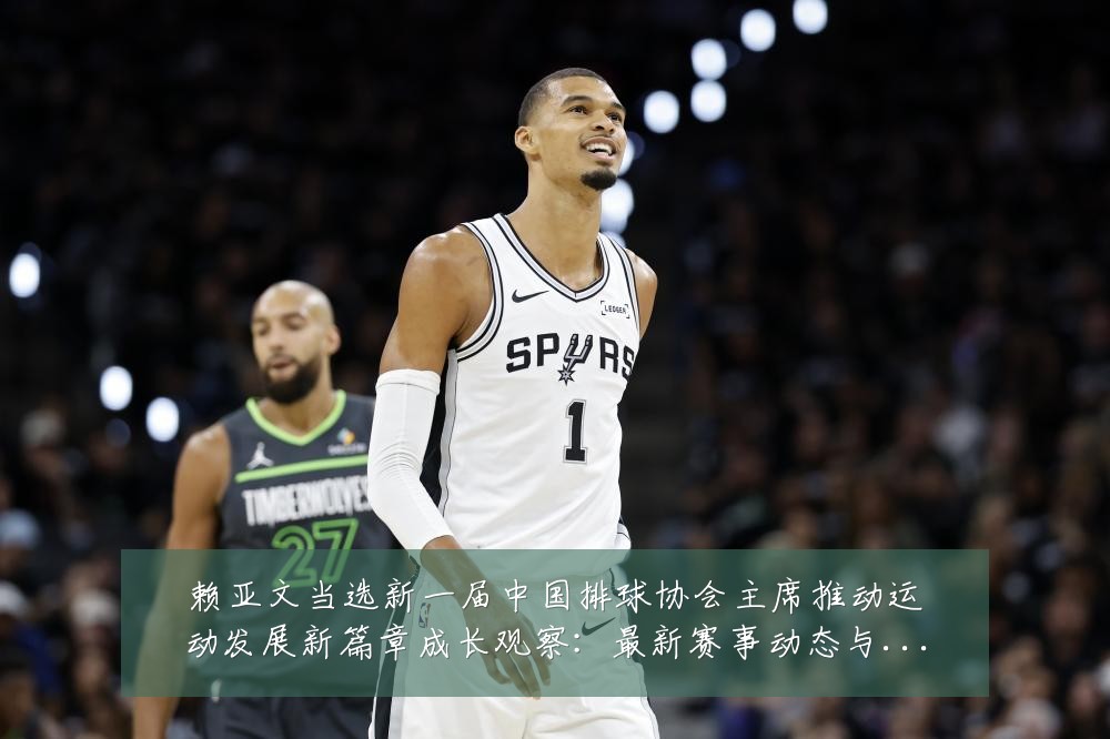 赖亚文当选新一届中国排球协会主席推动运动发展新篇章成长观察:最新赛事动态与深度分析
