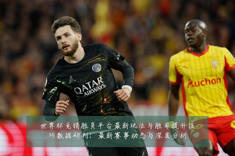 世界杯竞猜胜负平台最新玩法与胜率提升技巧数据研判:最新赛事动态与深度分析