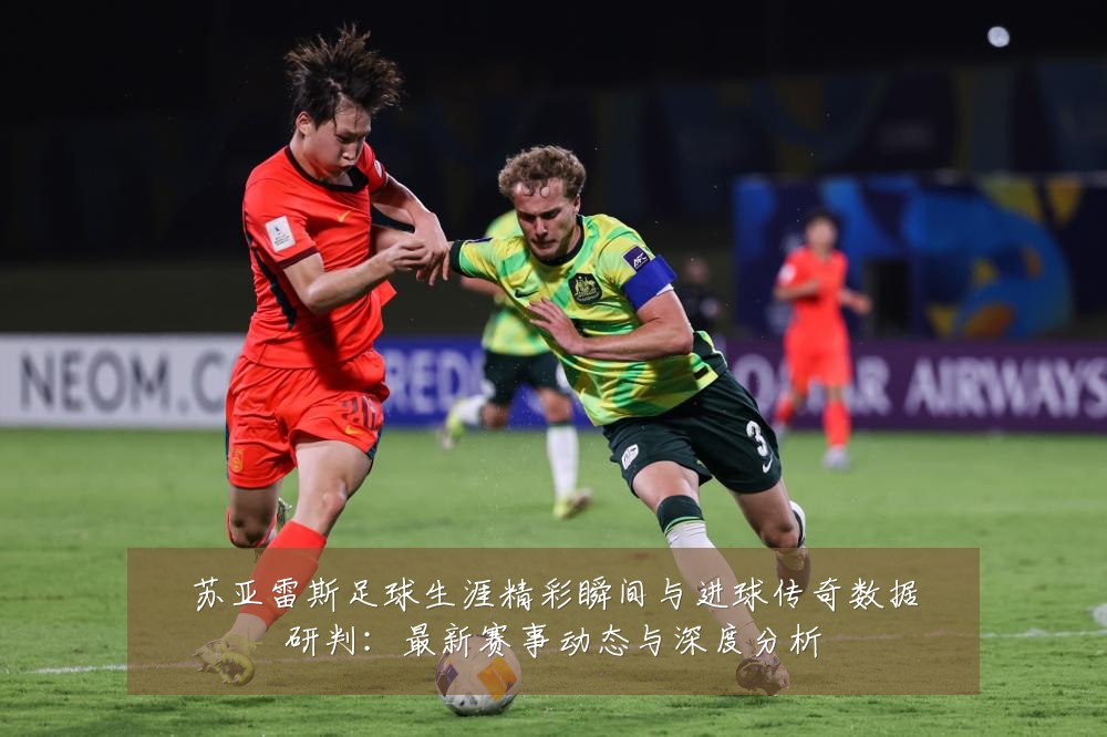 苏亚雷斯足球生涯精彩瞬间与进球传奇数据研判:最新赛事动态与深度分析