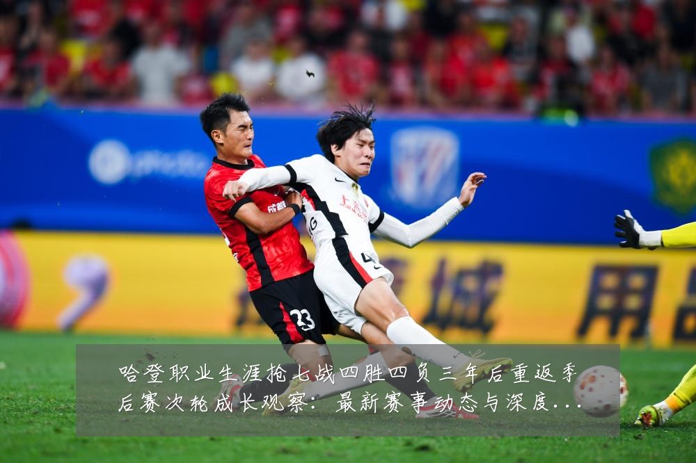 哈登职业生涯抢七战四胜四负三年后重返季后赛次轮成长观察:最新赛事动态与深度分析