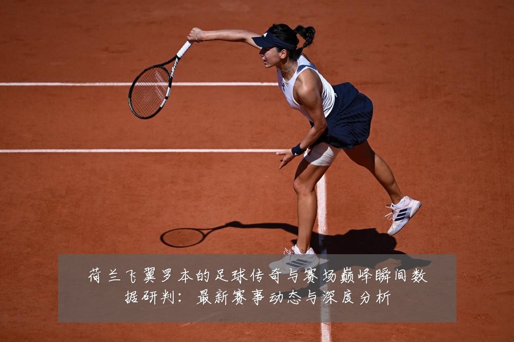 荷兰飞翼罗本的足球传奇与赛场巅峰瞬间数据研判:最新赛事动态与深度分析