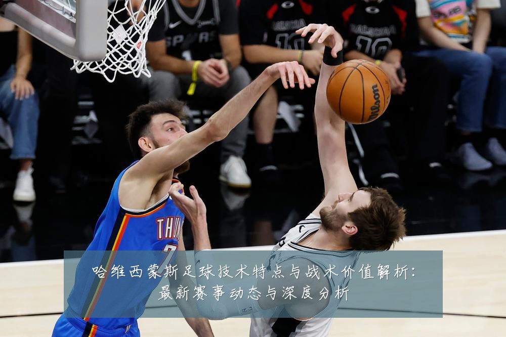 哈维西蒙斯足球技术特点与战术价值解析:最新赛事动态与深度分析
