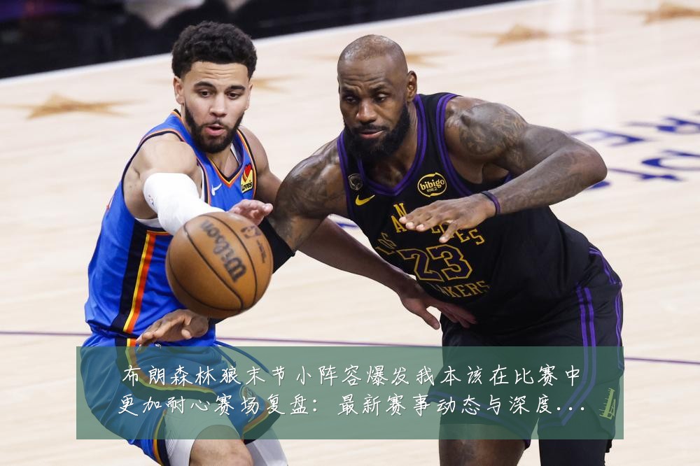 布朗森林狼末节小阵容爆发我本该在比赛中更加耐心赛场复盘:最新赛事动态与深度分析