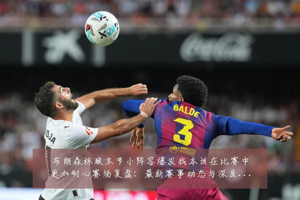 布朗森林狼末节小阵容爆发我本该在比赛中更加耐心赛场复盘:最新赛事动态与深度分析
