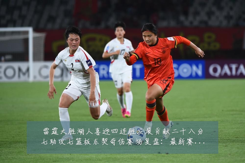 雷霆大胜湖人喜迎四连胜发展贡献二十八分七助攻七篮板东契奇伤赛场复盘:最新赛事动态与深度分析