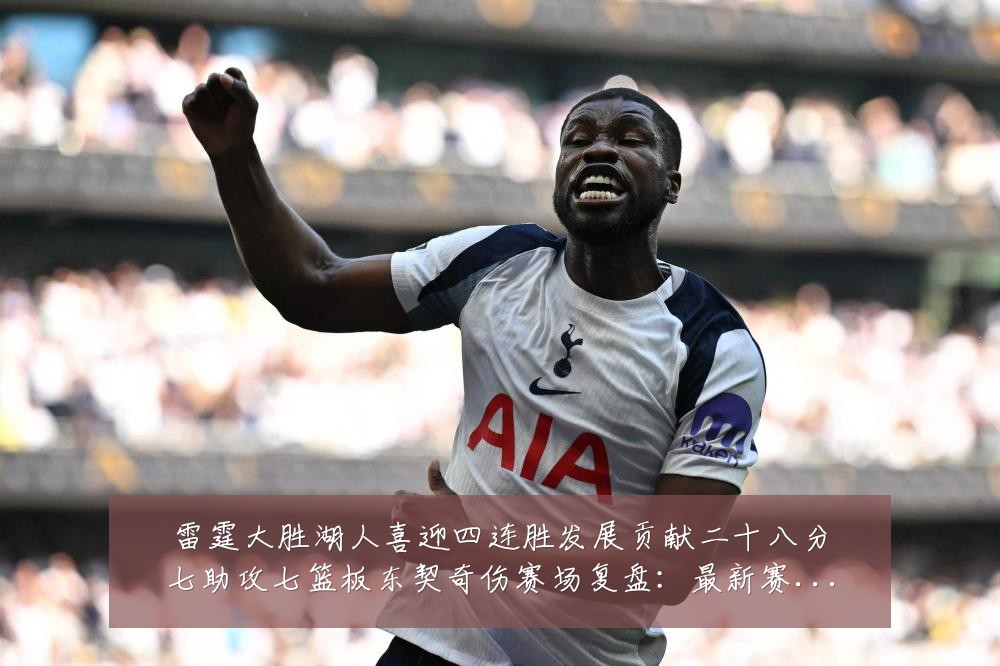 雷霆大胜湖人喜迎四连胜发展贡献二十八分七助攻七篮板东契奇伤赛场复盘:最新赛事动态与深度分析